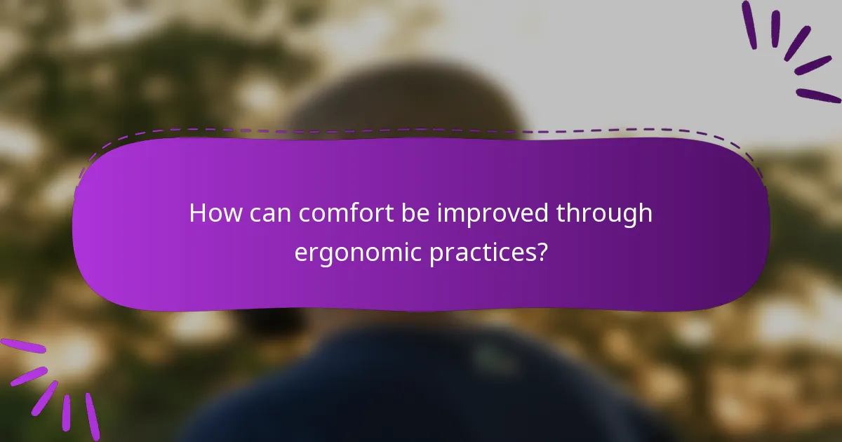 How can comfort be improved through ergonomic practices?