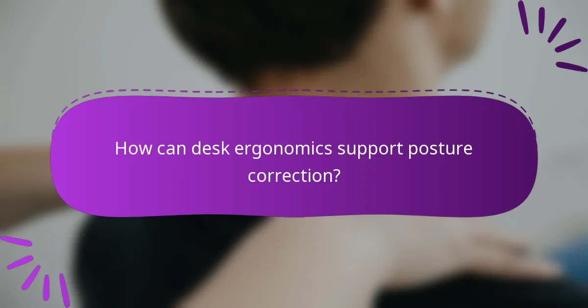 How can desk ergonomics support posture correction?