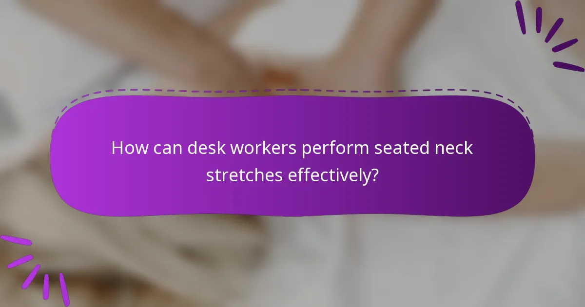 How can desk workers perform seated neck stretches effectively?
