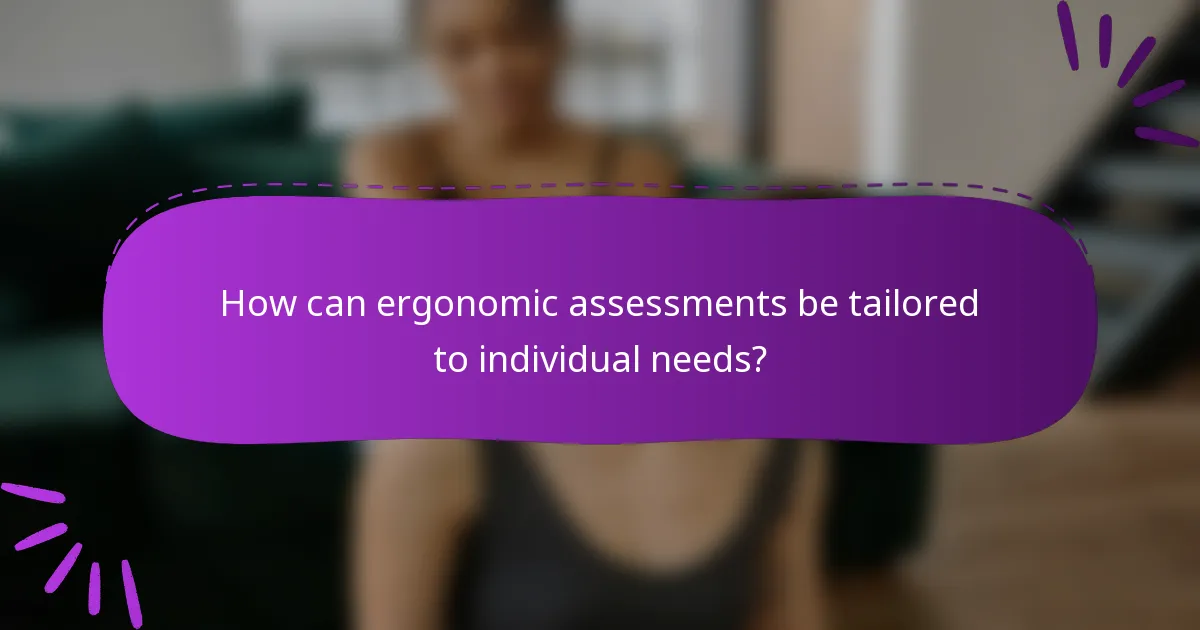 How can ergonomic assessments be tailored to individual needs?
