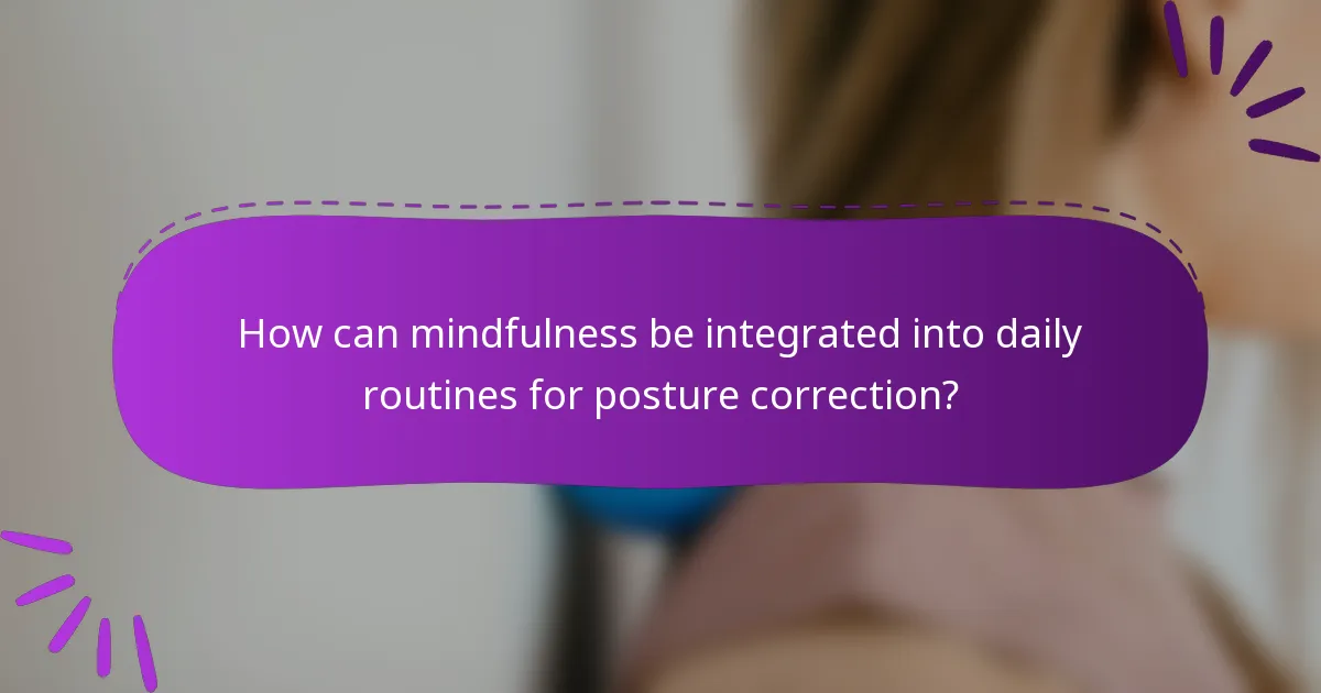 How can mindfulness be integrated into daily routines for posture correction?