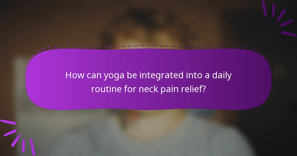 How can yoga be integrated into a daily routine for neck pain relief?