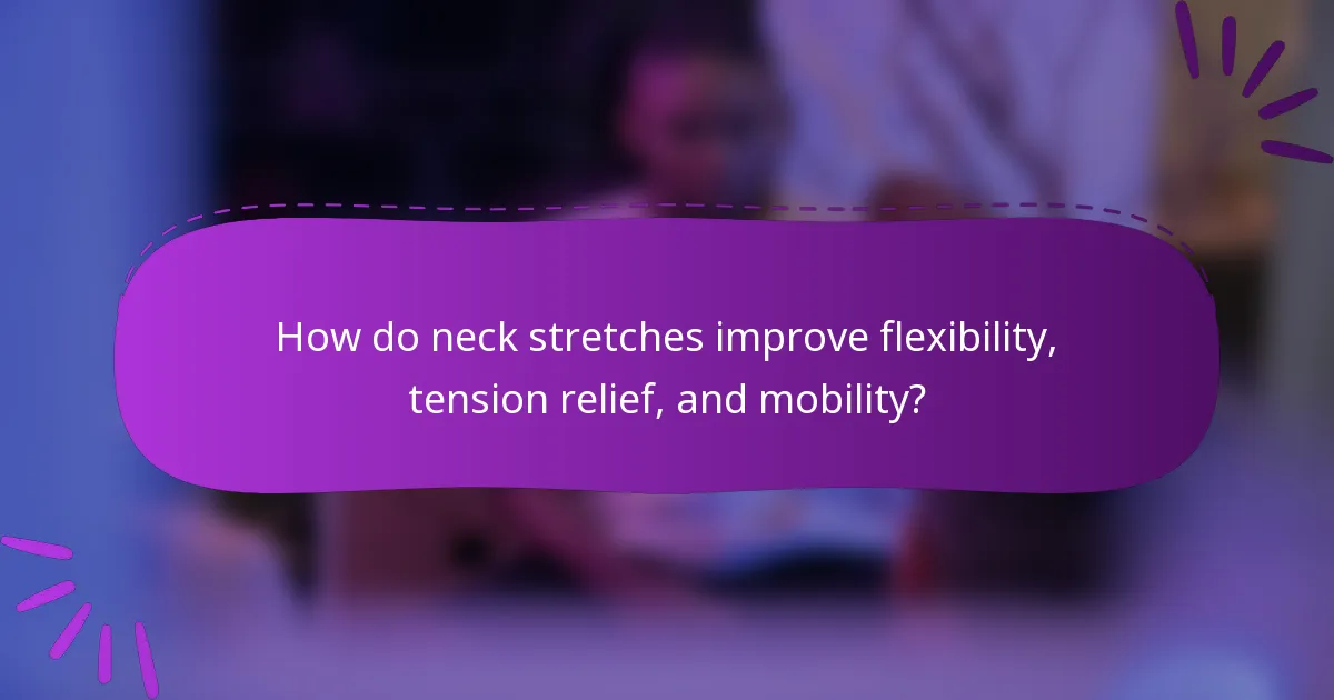How do neck stretches improve flexibility, tension relief, and mobility?