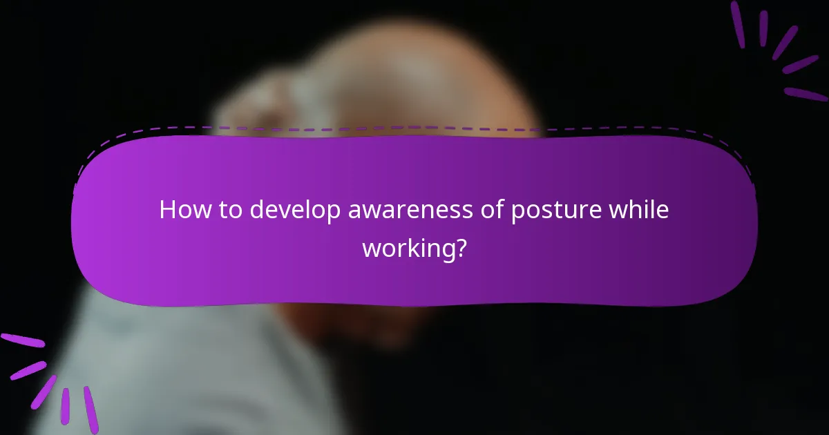 How to develop awareness of posture while working?
