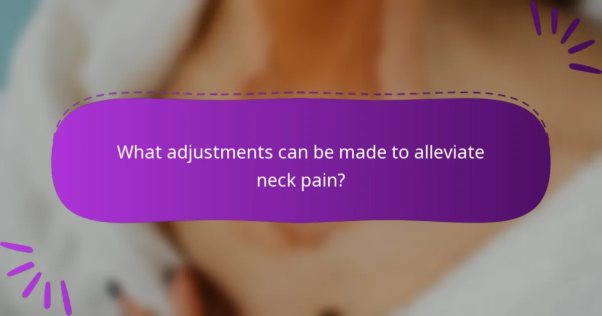 What adjustments can be made to alleviate neck pain?