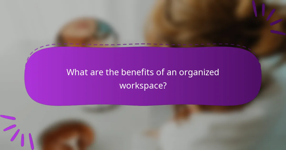 What are the benefits of an organized workspace?