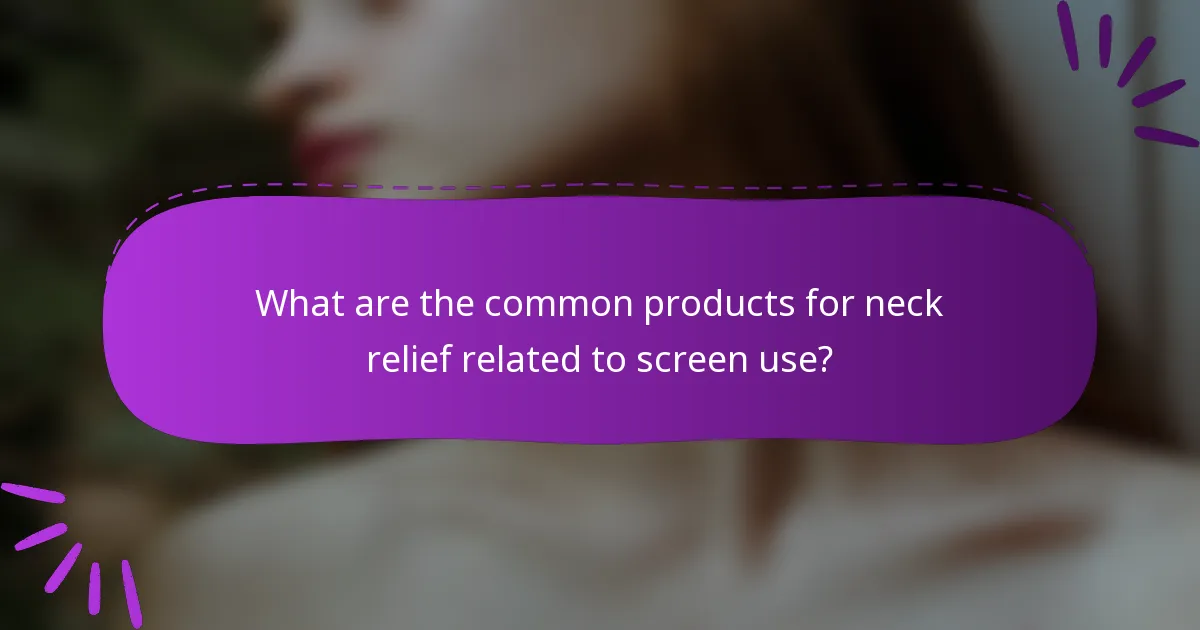 What are the common products for neck relief related to screen use?