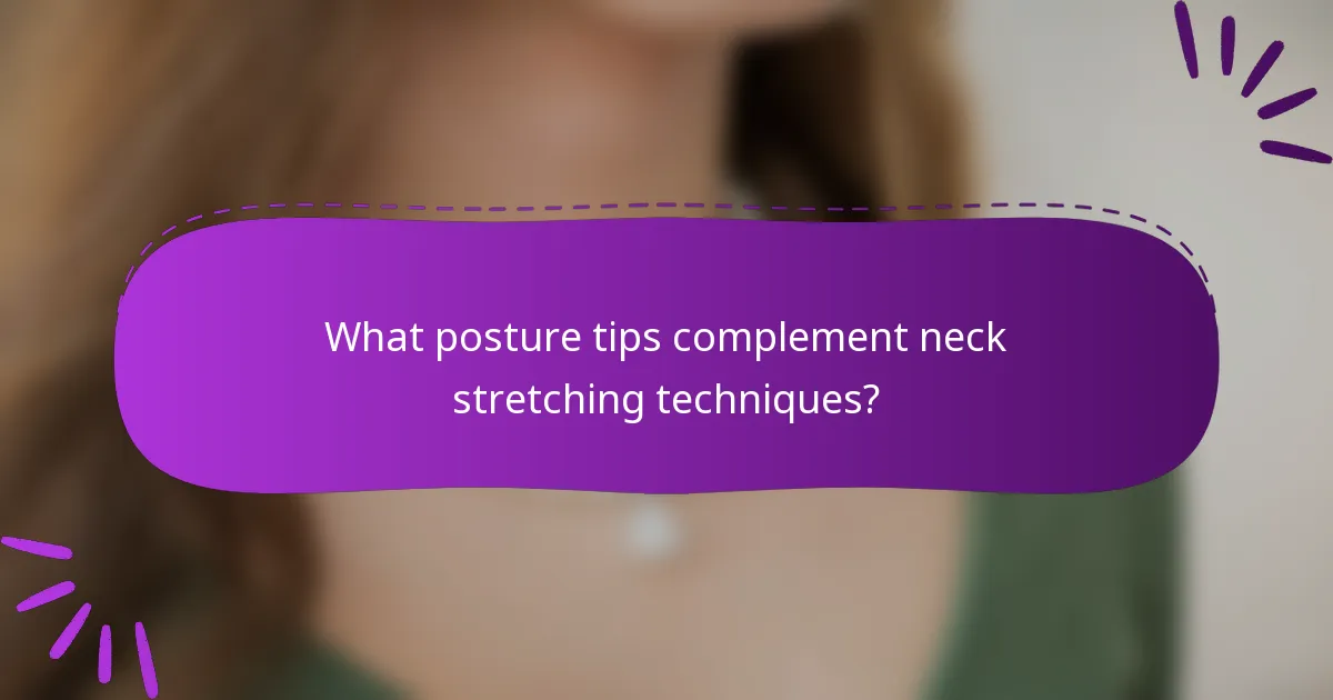 What posture tips complement neck stretching techniques?