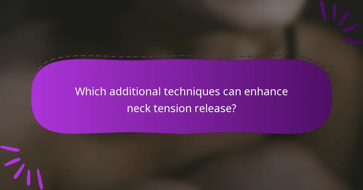Which additional techniques can enhance neck tension release?