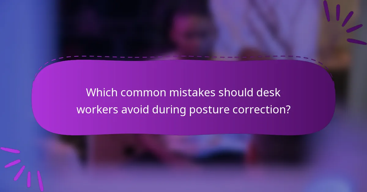 Which common mistakes should desk workers avoid during posture correction?