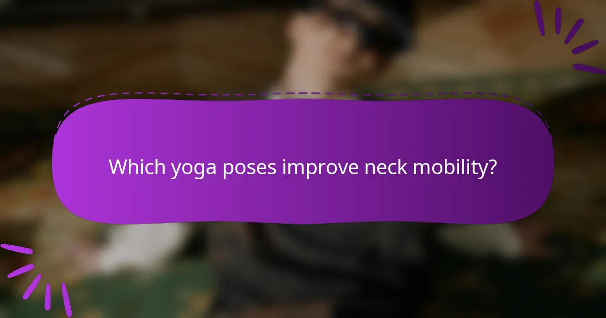 Which yoga poses improve neck mobility?